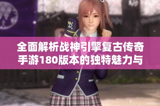 全面解析战神引擎复古传奇手游180版本的独特魅力与玩法