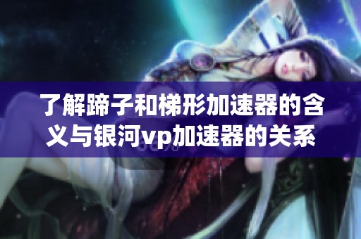 了解蹄子和梯形加速器的含义与银河vp加速器的关系