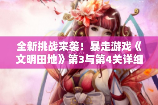 全新挑战来袭！暴走游戏《文明田地》第3与第4关详细攻略解析