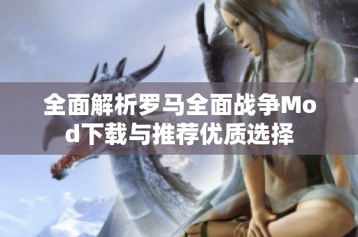 全面解析罗马全面战争Mod下载与推荐优质选择