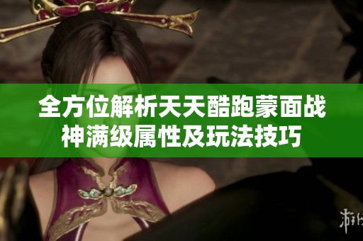 全方位解析天天酷跑蒙面战神满级属性及玩法技巧