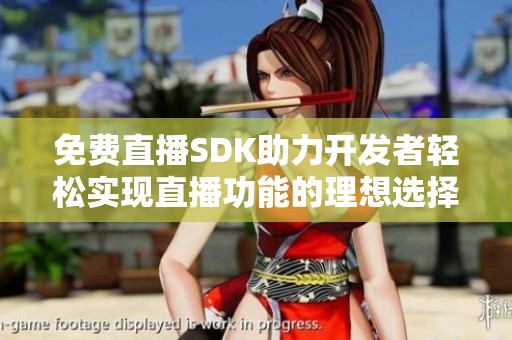 免费直播SDK助力开发者轻松实现直播功能的理想选择
