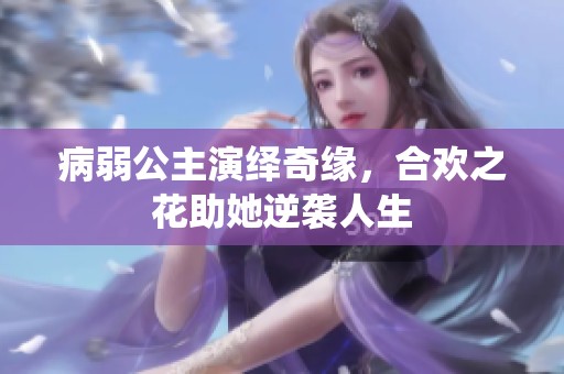 病弱公主演绎奇缘，合欢之花助她逆袭人生