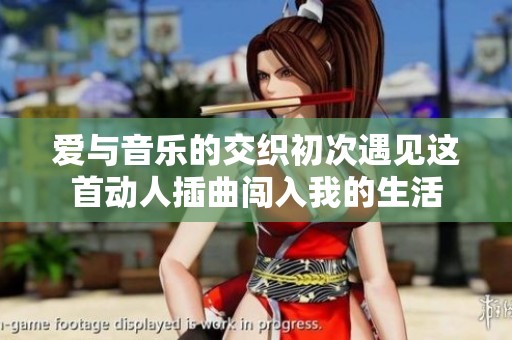 爱与音乐的交织初次遇见这首动人插曲闯入我的生活