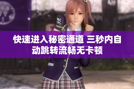 快速进入秘密通道 三秒内自动跳转流畅无卡顿
