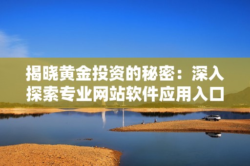 揭晓黄金投资的秘密：深入探索专业网站软件应用入口