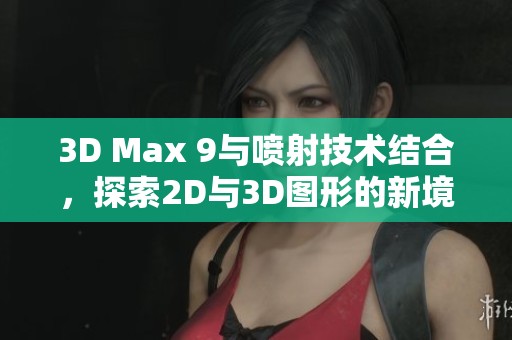 3D Max 9与喷射技术结合，探索2D与3D图形的新境界