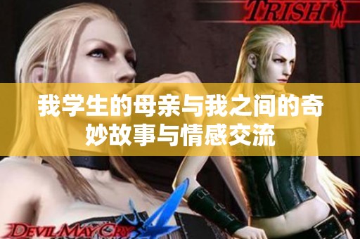 我学生的母亲与我之间的奇妙故事与情感交流