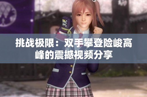 挑战极限：双手攀登险峻高峰的震撼视频分享