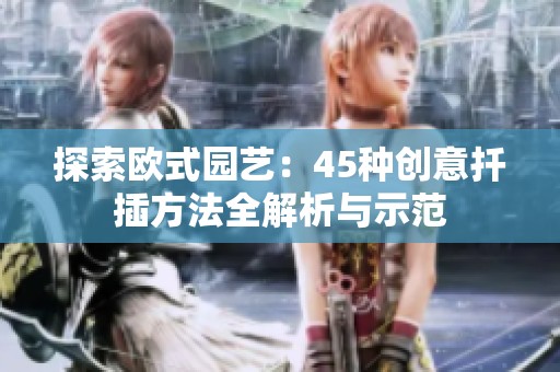 探索欧式园艺：45种创意扦插方法全解析与示范