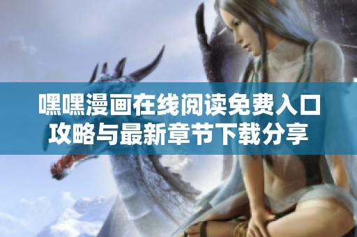 嘿嘿漫画在线阅读免费入口攻略与最新章节下载分享