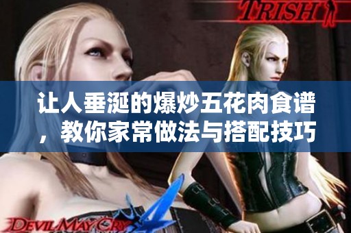 让人垂涎的爆炒五花肉食谱，教你家常做法与搭配技巧