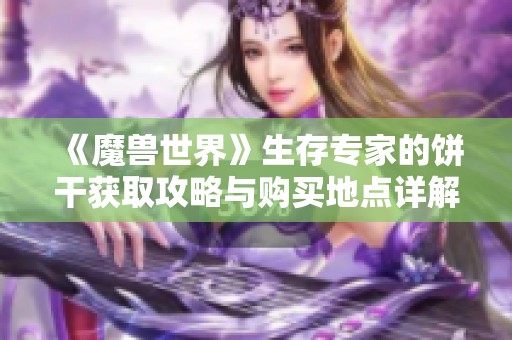 《魔兽世界》生存专家的饼干获取攻略与购买地点详解