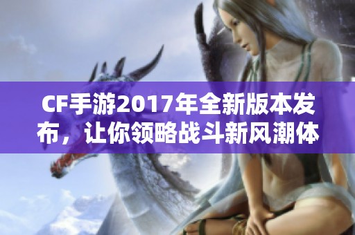 CF手游2017年全新版本发布，让你领略战斗新风潮体验