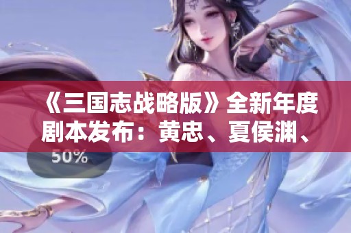 《三国志战略版》全新年度剧本发布：黄忠、夏侯渊、法正精彩回归！