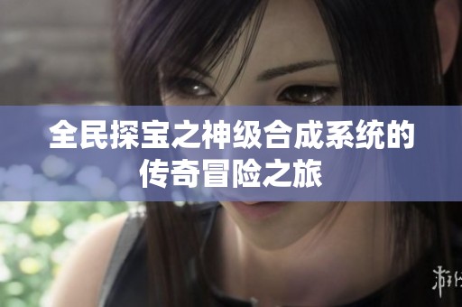 全民探宝之神级合成系统的传奇冒险之旅