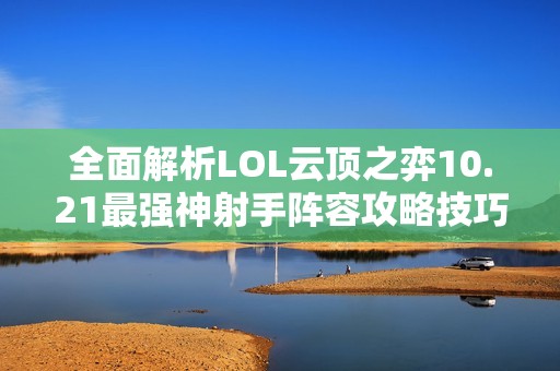 全面解析LOL云顶之弈10.21最强神射手阵容攻略技巧