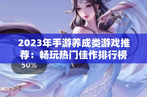 2023年手游养成类游戏推荐：畅玩热门佳作排行榜