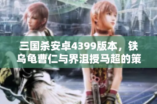三国杀安卓4399版本，铁乌龟曹仁与界沮授马超的策略对决