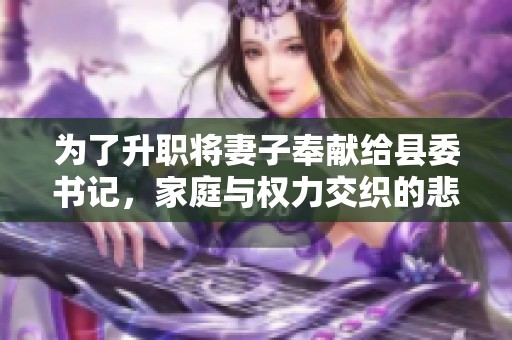为了升职将妻子奉献给县委书记，家庭与权力交织的悲剧故事