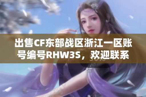 出售CF东部战区浙江一区账号编号RHW3S，欢迎联系购买