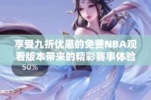 享受九折优惠的免费NBA观看版本带来的精彩赛事体验