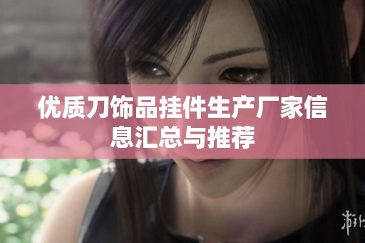 优质刀饰品挂件生产厂家信息汇总与推荐