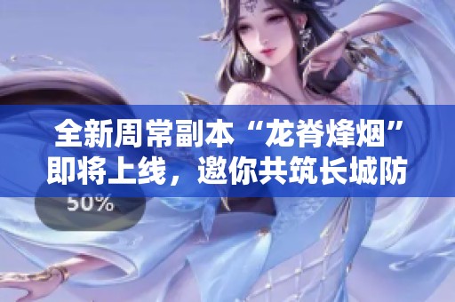 全新周常副本“龙脊烽烟”即将上线，邀你共筑长城防线！