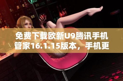 免费下载欧新U9腾讯手机管家16.1.15版本，手机更安全更便捷