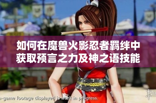 如何在魔兽火影忍者羁绊中获取预言之力及神之语技能解锁技巧