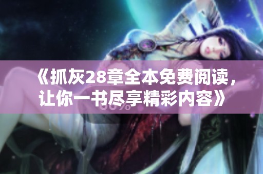 《抓灰28章全本免费阅读，让你一书尽享精彩内容》