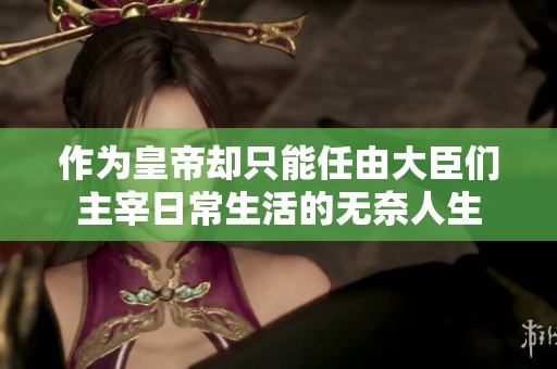 作为皇帝却只能任由大臣们主宰日常生活的无奈人生