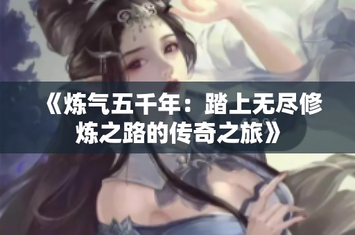 《炼气五千年：踏上无尽修炼之路的传奇之旅》