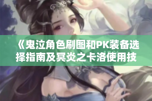 《鬼泣角色刷图和PK装备选择指南及冥炎之卡洛使用技巧解析》