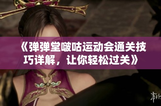 《弹弹堂啵咕运动会通关技巧详解，让你轻松过关》