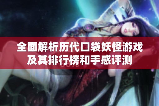 全面解析历代口袋妖怪游戏及其排行榜和手感评测