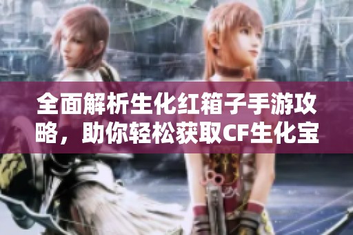 全面解析生化红箱子手游攻略，助你轻松获取CF生化宝箱的技巧与策略