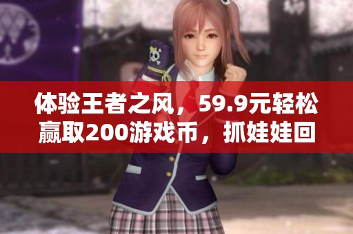 体验王者之风，59.9元轻松赢取200游戏币，抓娃娃回本超简单！