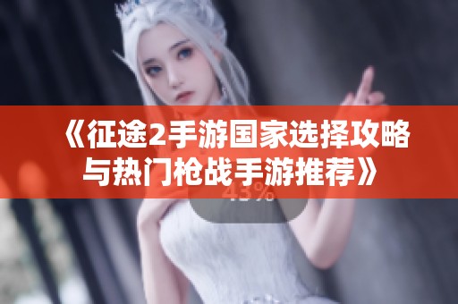 《征途2手游国家选择攻略与热门枪战手游推荐》