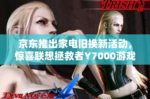 京东推出家电旧换新活动，惊喜联想拯救者Y7000游戏本特惠抢购