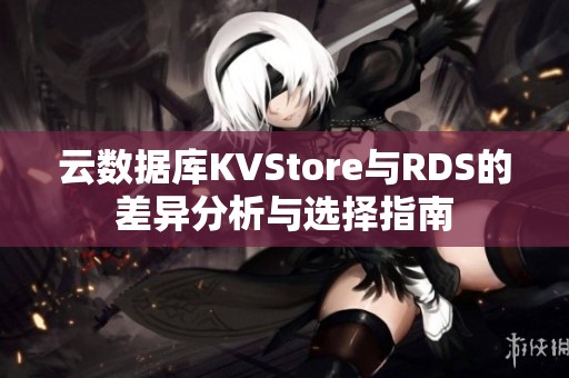 云数据库KVStore与RDS的差异分析与选择指南