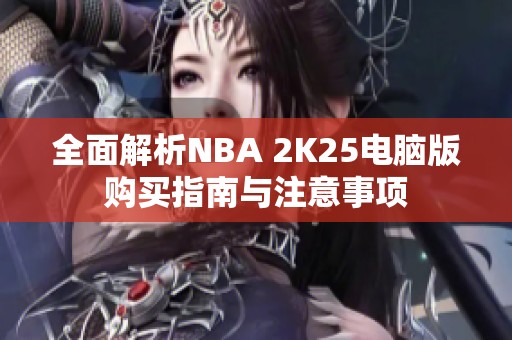 全面解析NBA 2K25电脑版购买指南与注意事项