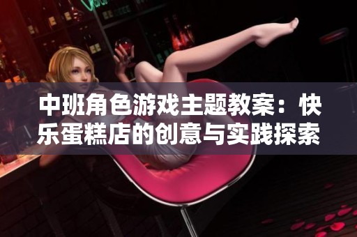 中班角色游戏主题教案：快乐蛋糕店的创意与实践探索