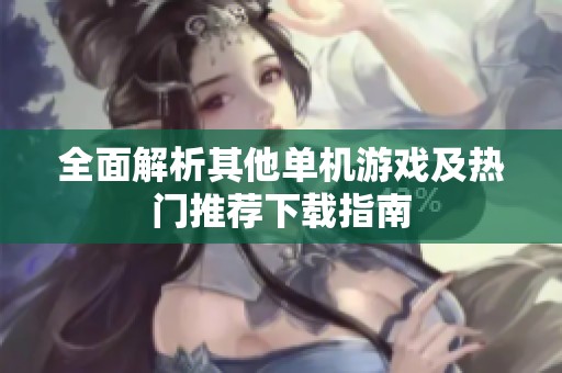 全面解析其他单机游戏及热门推荐下载指南