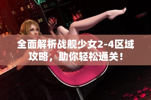全面解析战舰少女2-4区域攻略，助你轻松通关！