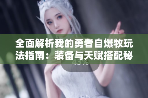 全面解析我的勇者自爆牧玩法指南：装备与天赋搭配秘籍