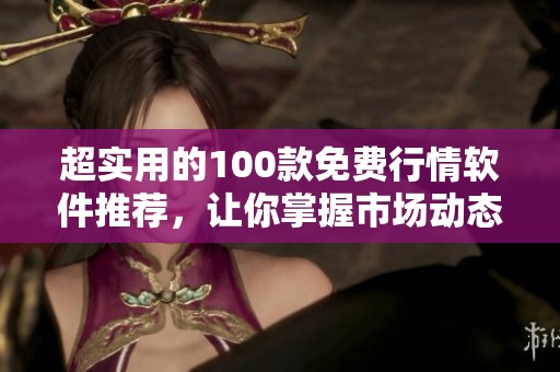 超实用的100款免费行情软件推荐，让你掌握市场动态