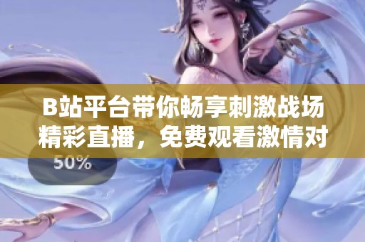 B站平台带你畅享刺激战场精彩直播，免费观看激情对决！