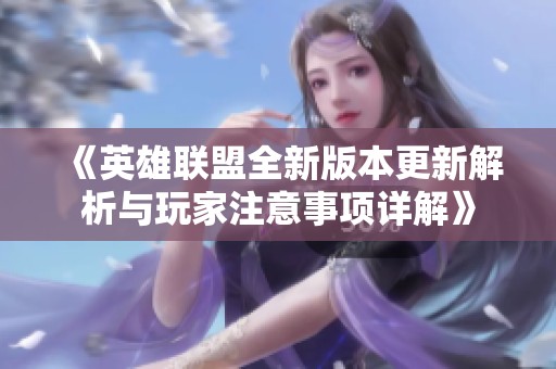 《英雄联盟全新版本更新解析与玩家注意事项详解》