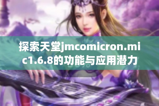 探索天堂jmcomicron.mic1.6.8的功能与应用潜力